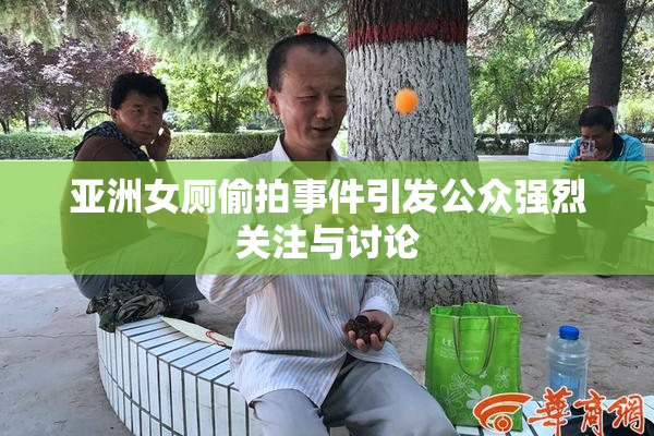 亚洲女厕偷拍事件引发公众强烈关注与讨论