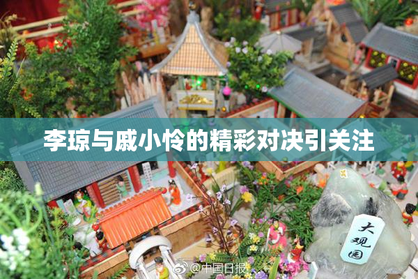李琼与戚小怜的精彩对决引关注