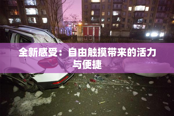 全新感受：自由触摸带来的活力与便捷