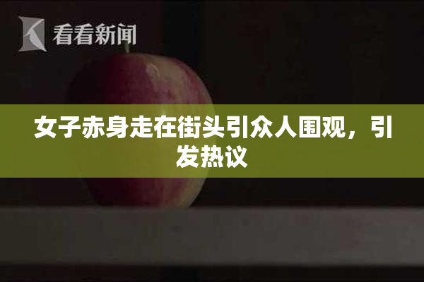 女子赤身走在街头引众人围观，引发热议