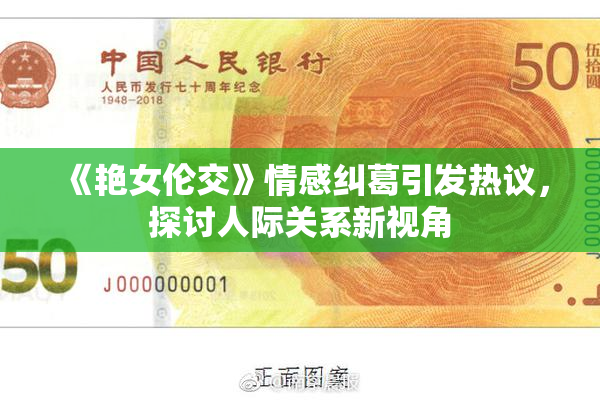 《艳女伦交》情感纠葛引发热议，探讨人际关系新视角