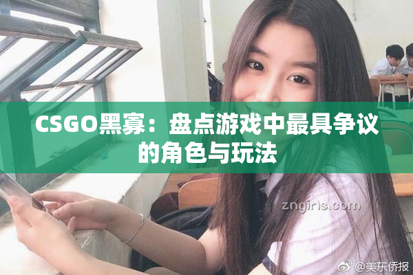 CSGO黑寡：盘点游戏中最具争议的角色与玩法