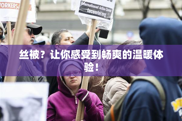 丝被？让你感受到畅爽的温暖体验！
