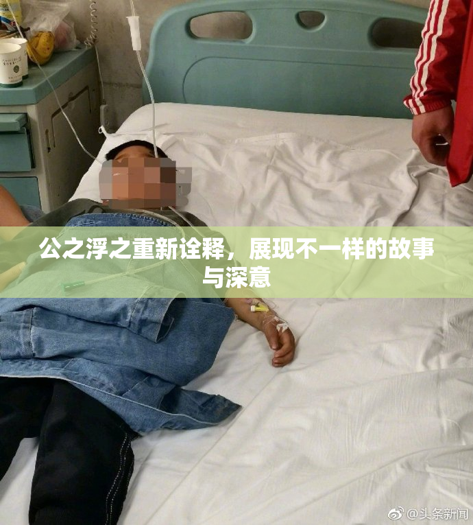 公之浮之重新诠释，展现不一样的故事与深意