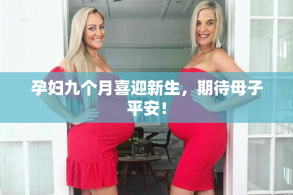 孕妇九个月喜迎新生，期待母子平安！
