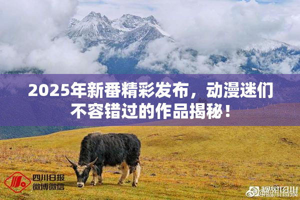 2025年新番精彩发布，动漫迷们不容错过的作品揭秘！