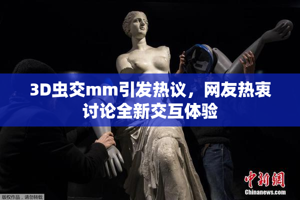 3D虫交mm引发热议，网友热衷讨论全新交互体验