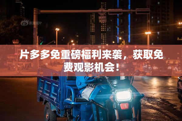 片多多免重磅福利来袭，获取免费观影机会！