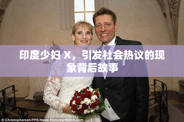 印度少妇 X，引发社会热议的现象背后故事
