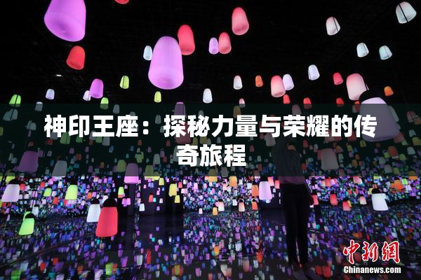 神印王座：探秘力量与荣耀的传奇旅程