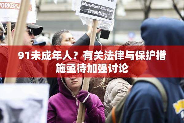 91未成年人？有关法律与保护措施亟待加强讨论