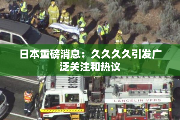 日本重磅消息：久久久久引发广泛关注和热议