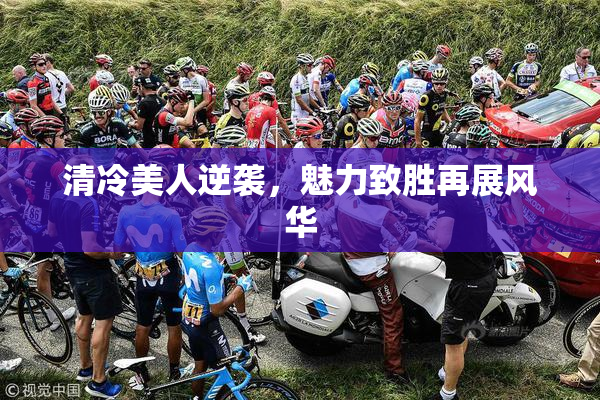 清冷美人逆袭，魅力致胜再展风华
