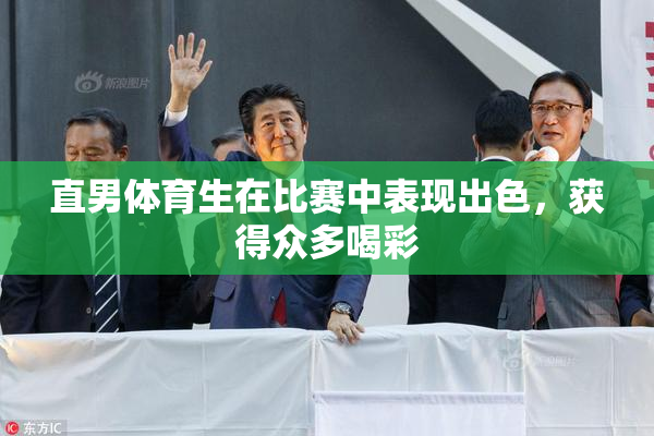 直男体育生在比赛中表现出色，获得众多喝彩