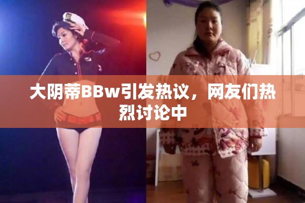 大阴蒂BBw引发热议，网友们热烈讨论中