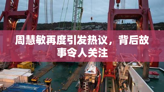 周慧敏再度引发热议，背后故事令人关注