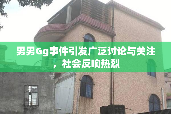 男男Gg事件引发广泛讨论与关注，社会反响热烈