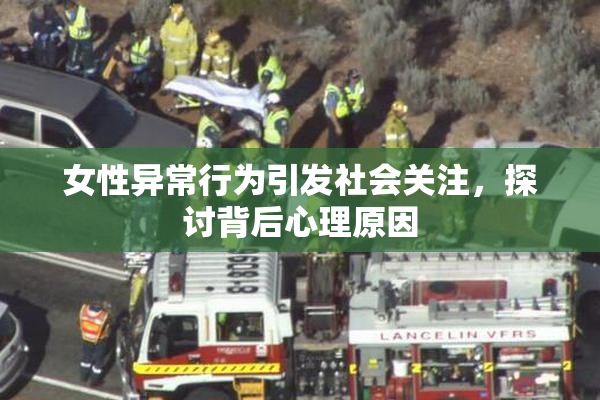 女性异常行为引发社会关注，探讨背后心理原因