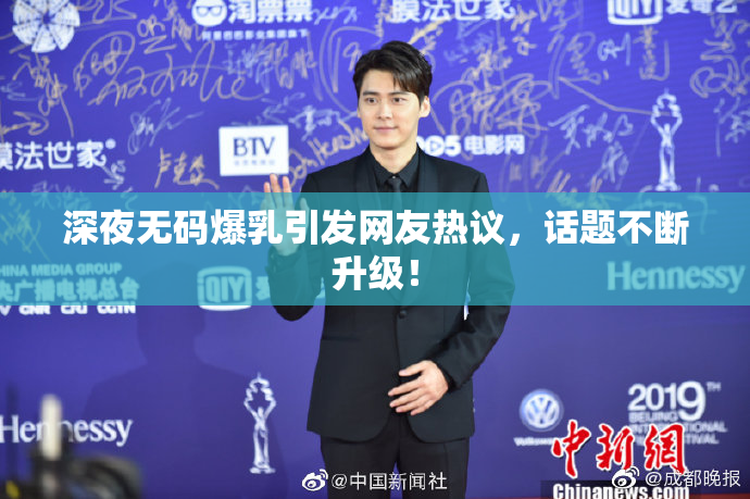 深夜无码爆乳引发网友热议，话题不断升级！