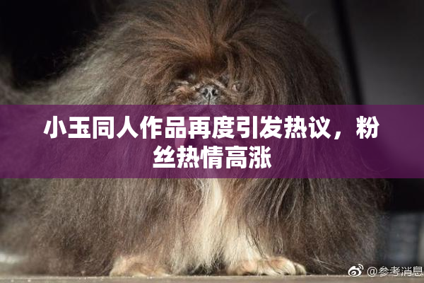 小玉同人作品再度引发热议，粉丝热情高涨