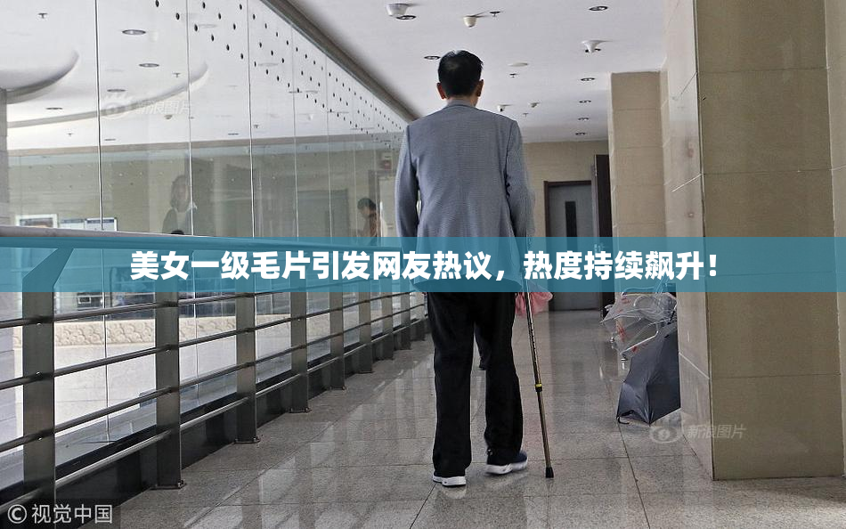美女一级毛片引发网友热议，热度持续飙升！