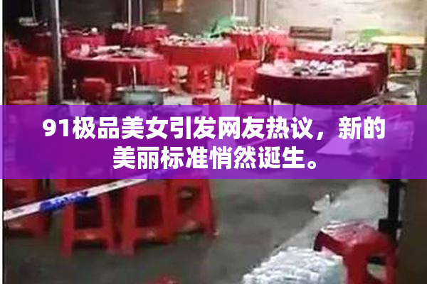 91极品美女引发网友热议，新的美丽标准悄然诞生。