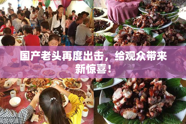 国产老头再度出击，给观众带来新惊喜！