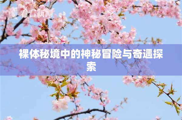 裸体秘境中的神秘冒险与奇遇探索