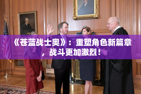 《苍蓝战士奥》：重塑角色新篇章，战斗更加激烈！