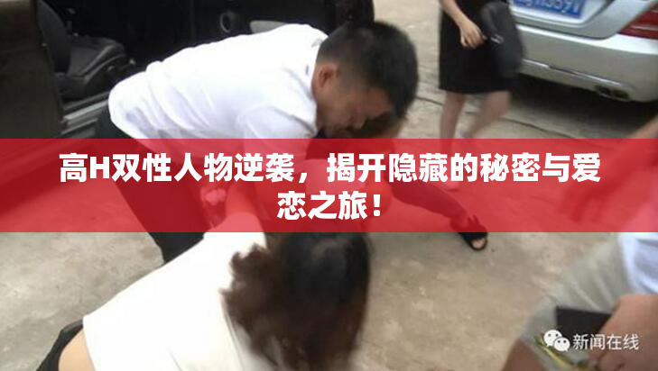 高H双性人物逆袭，揭开隐藏的秘密与爱恋之旅！