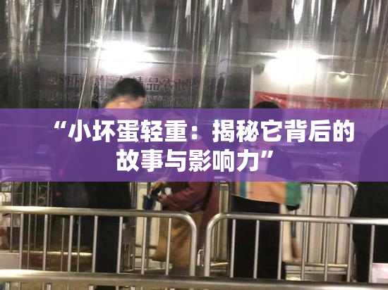 “小坏蛋轻重：揭秘它背后的故事与影响力”