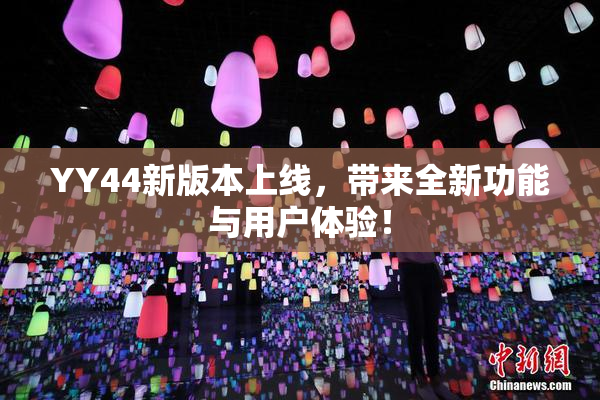 YY44新版本上线，带来全新功能与用户体验！