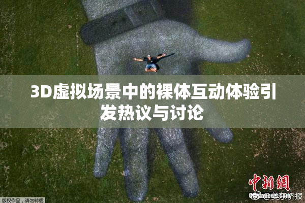 3D虚拟场景中的裸体互动体验引发热议与讨论