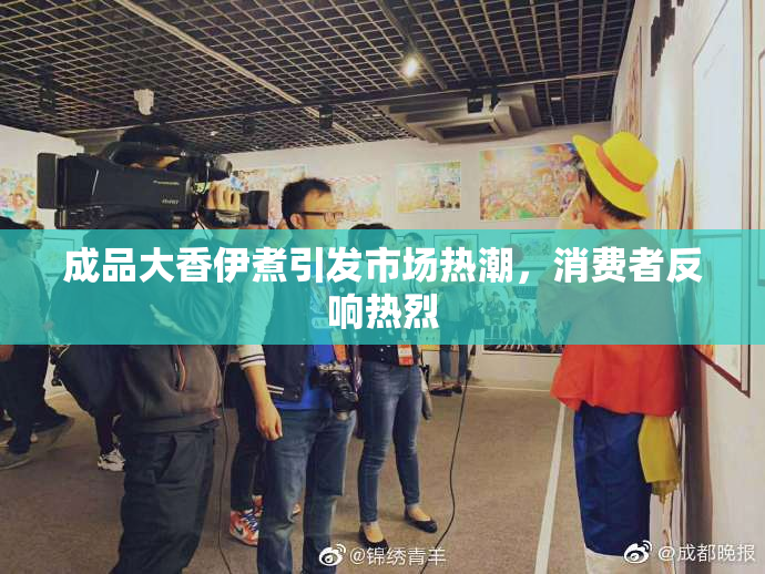 成品大香伊煮引发市场热潮，消费者反响热烈