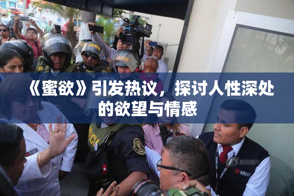 《蜜欲》引发热议，探讨人性深处的欲望与情感