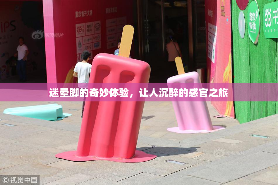 迷晕脚的奇妙体验，让人沉醉的感官之旅