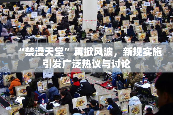 “禁漫天堂”再掀风波，新规实施引发广泛热议与讨论