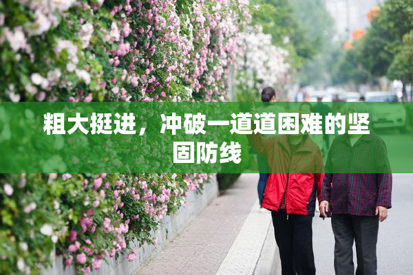 粗大挺进，冲破一道道困难的坚固防线