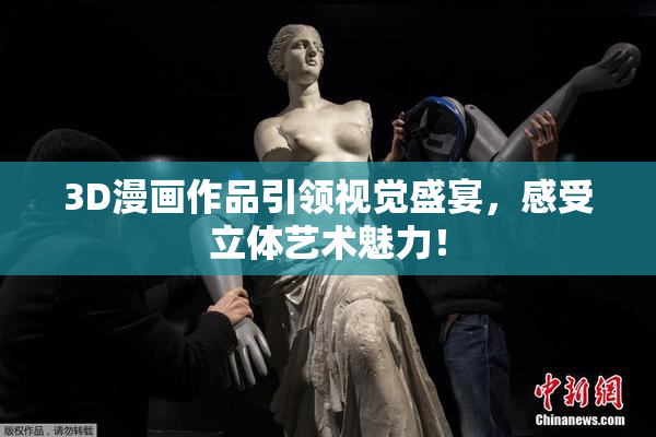 3D漫画作品引领视觉盛宴，感受立体艺术魅力！