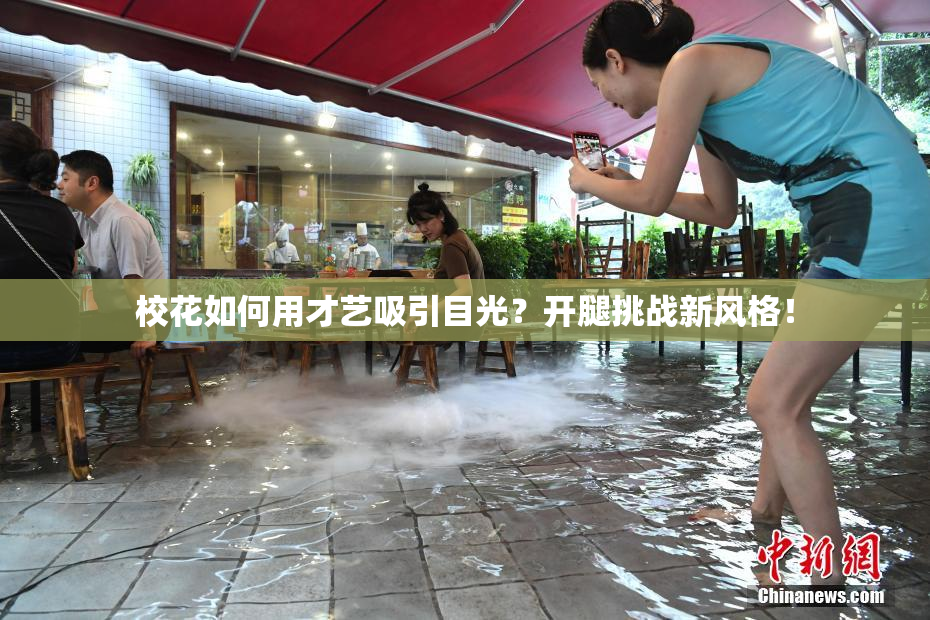 校花如何用才艺吸引目光？开腿挑战新风格！