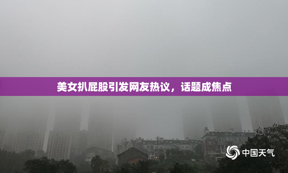 美女扒屁股引发网友热议，话题成焦点