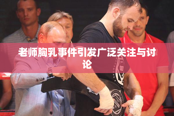 老师胸乳事件引发广泛关注与讨论