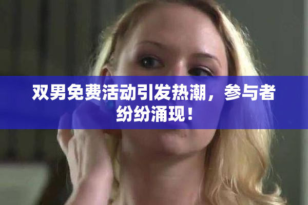 双男免费活动引发热潮，参与者纷纷涌现！