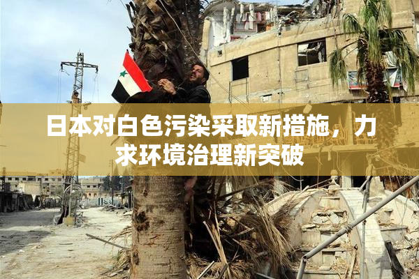 日本对白色污染采取新措施，力求环境治理新突破