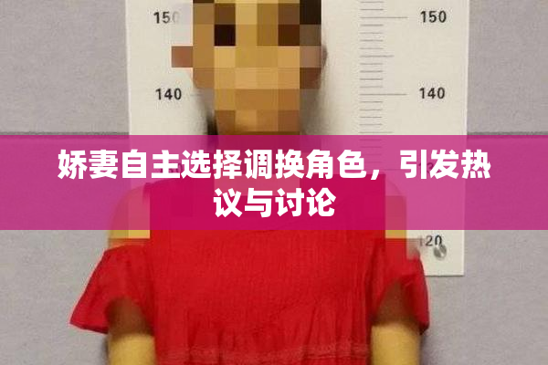 娇妻自主选择调换角色，引发热议与讨论