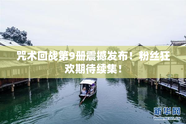 咒术回战第9册震撼发布！粉丝狂欢期待续集！