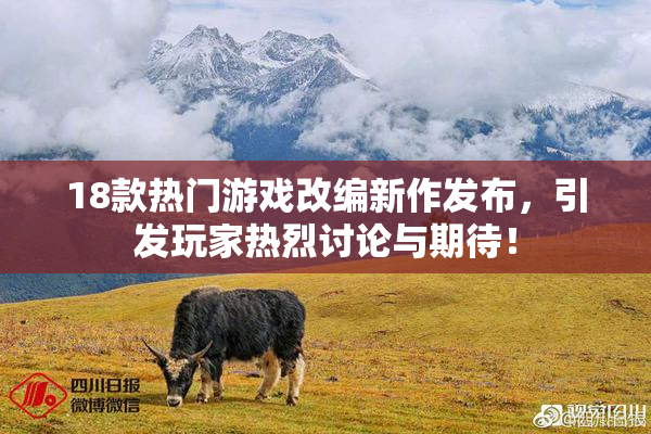 18款热门游戏改编新作发布，引发玩家热烈讨论与期待！