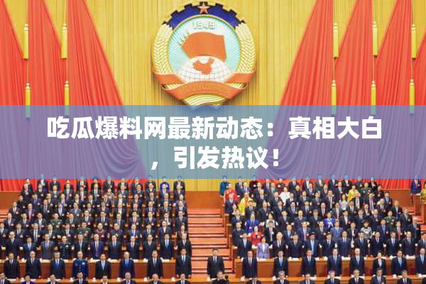 吃瓜爆料网最新动态：真相大白，引发热议！