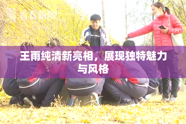 王雨纯清新亮相，展现独特魅力与风格