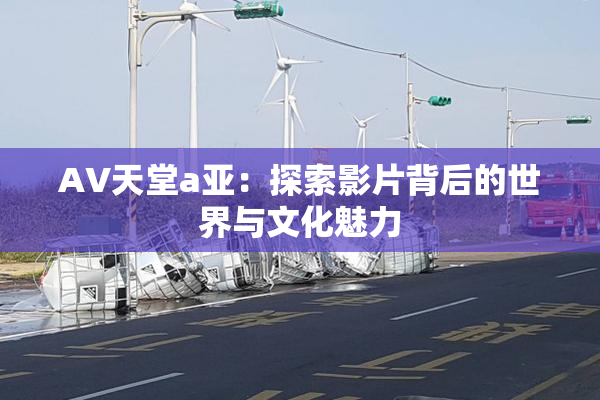 AV天堂a亚：探索影片背后的世界与文化魅力